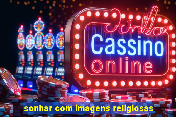 sonhar com imagens religiosas